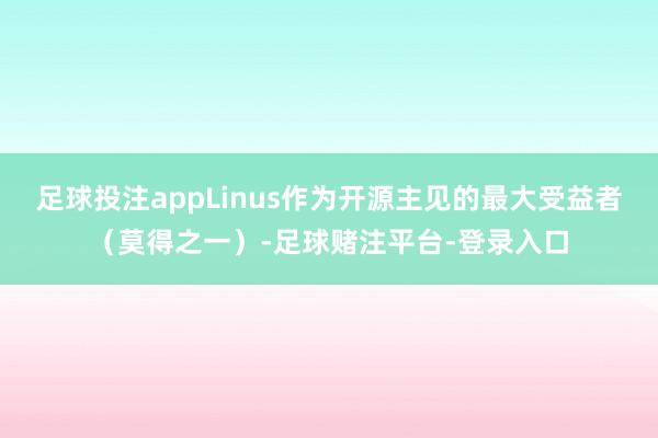 足球投注appLinus作为开源主见的最大受益者(莫得之一)-足球赌注平台-登录入口