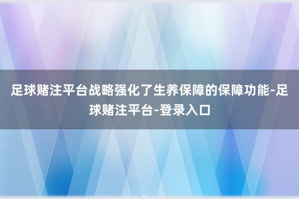 足球赌注平台战略强化了生养保障的保障功能-足球赌注平台-登录入口