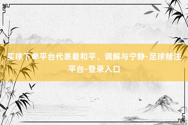 买球下单平台代表着和平、调解与宁静-足球赌注平台-登录入口
