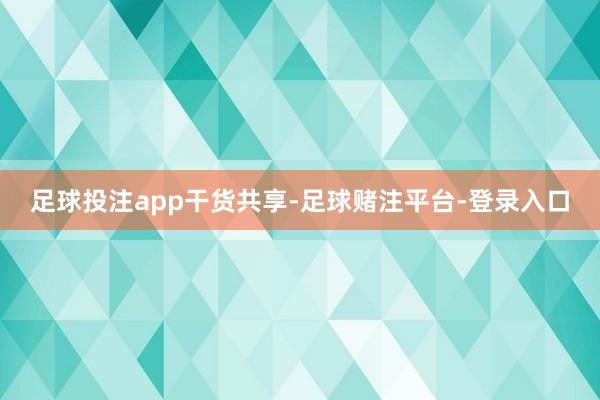 足球投注app干货共享-足球赌注平台-登录入口