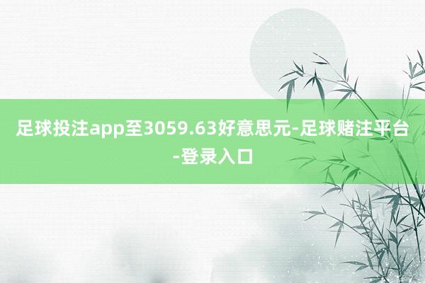 足球投注app至3059.63好意思元-足球赌注平台-登录入口