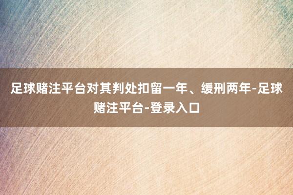 足球赌注平台对其判处扣留一年、缓刑两年-足球赌注平台-登录入口
