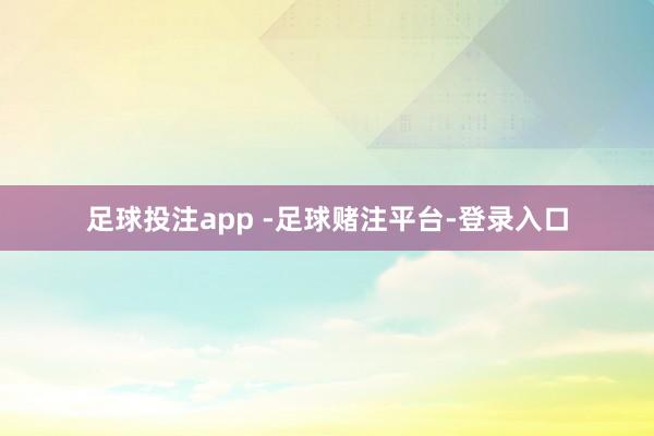 足球投注app -足球赌注平台-登录入口
