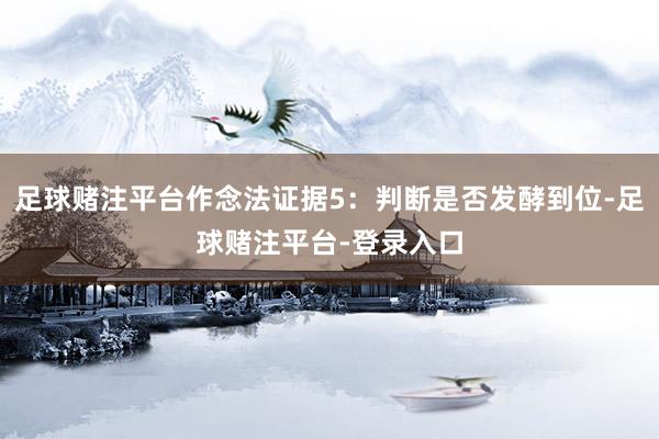 足球赌注平台作念法证据5：判断是否发酵到位-足球赌注平台-登录入口