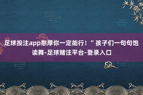 足球投注app憨厚你一定能行！”孩子们一句句饱读舞-足球赌注平台-登录入口
