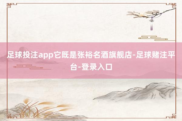 足球投注app它既是张裕名酒旗舰店-足球赌注平台-登录入口