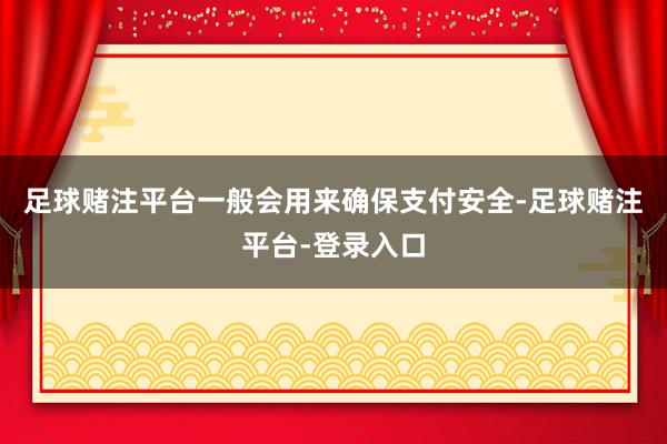 足球赌注平台一般会用来确保支付安全-足球赌注平台-登录入口