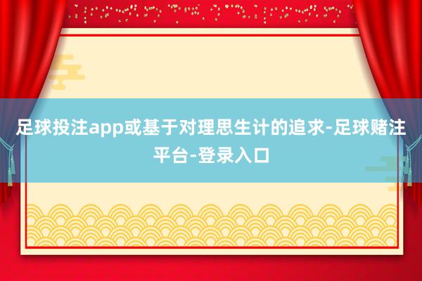 足球投注app或基于对理思生计的追求-足球赌注平台-登录入口