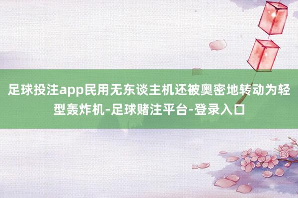 足球投注app民用无东谈主机还被奥密地转动为轻型轰炸机-足球赌注平台-登录入口