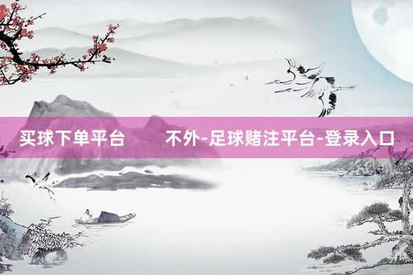 买球下单平台        不外-足球赌注平台-登录入口