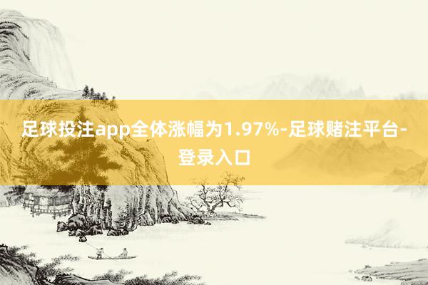 足球投注app全体涨幅为1.97%-足球赌注平台-登录入口