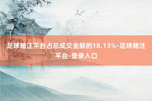 足球赌注平台占总成交金额的18.13%-足球赌注平台-登录入口