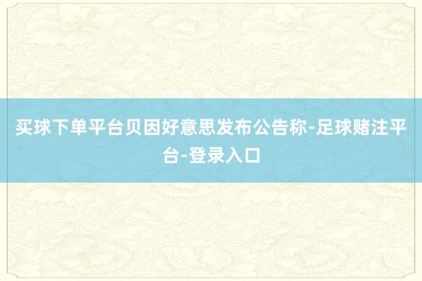买球下单平台贝因好意思发布公告称-足球赌注平台-登录入口