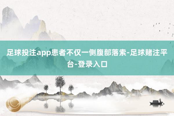 足球投注app患者不仅一侧腹部落索-足球赌注平台-登录入口