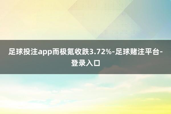 足球投注app而极氪收跌3.72%-足球赌注平台-登录入口