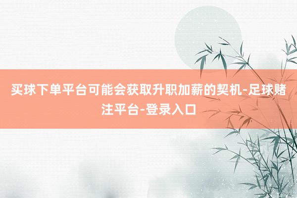 买球下单平台可能会获取升职加薪的契机-足球赌注平台-登录入口