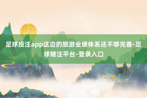 足球投注app这边的旅游业绩体系还不够完善-足球赌注平台-登录入口