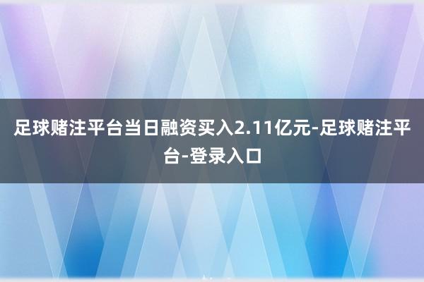 足球赌注平台当日融资买入2.11亿元-足球赌注平台-登录入口