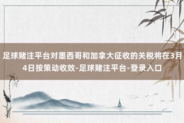 足球赌注平台对墨西哥和加拿大征收的关税将在3月4日按策动收效-足球赌注平台-登录入口