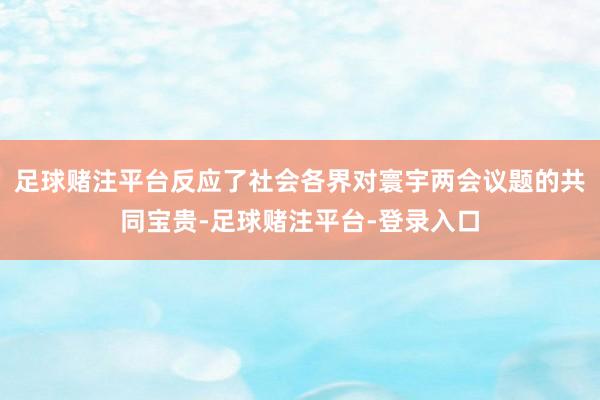 足球赌注平台反应了社会各界对寰宇两会议题的共同宝贵-足球赌注平台-登录入口