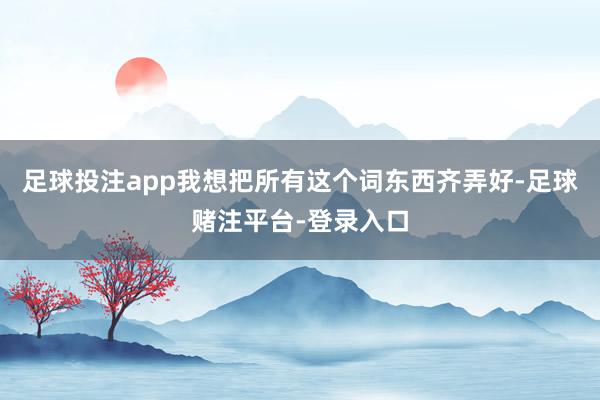 足球投注app我想把所有这个词东西齐弄好-足球赌注平台-登录入口