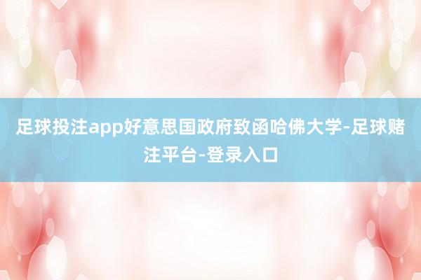 足球投注app好意思国政府致函哈佛大学-足球赌注平台-登录入口