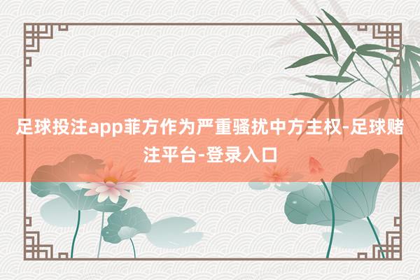 足球投注app菲方作为严重骚扰中方主权-足球赌注平台-登录入口