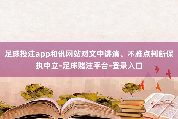 足球投注app和讯网站对文中讲演、不雅点判断保执中立-足球赌注平台-登录入口