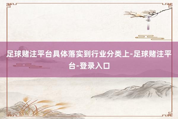 足球赌注平台具体落实到行业分类上-足球赌注平台-登录入口