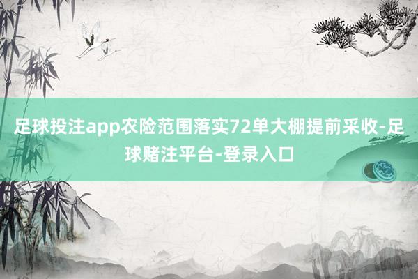 足球投注app农险范围落实72单大棚提前采收-足球赌注平台-登录入口