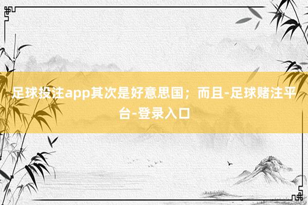 足球投注app其次是好意思国；而且-足球赌注平台-登录入口