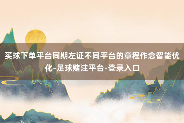 买球下单平台同期左证不同平台的章程作念智能优化-足球赌注平台-登录入口