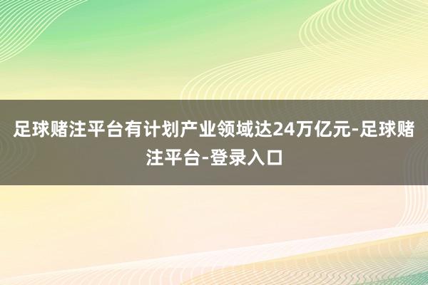 足球赌注平台有计划产业领域达24万亿元-足球赌注平台-登录入口