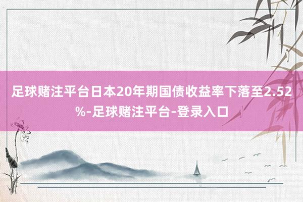 足球赌注平台日本20年期国债收益率下落至2.52%-足球赌注平台-登录入口