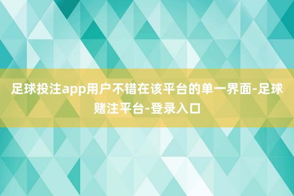 足球投注app用户不错在该平台的单一界面-足球赌注平台-登录入口