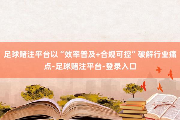 足球赌注平台以“效率普及+合规可控”破解行业痛点-足球赌注平台-登录入口