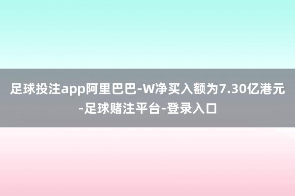 足球投注app阿里巴巴-W净买入额为7.30亿港元-足球赌注平台-登录入口