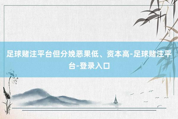 足球赌注平台但分娩恶果低、资本高-足球赌注平台-登录入口