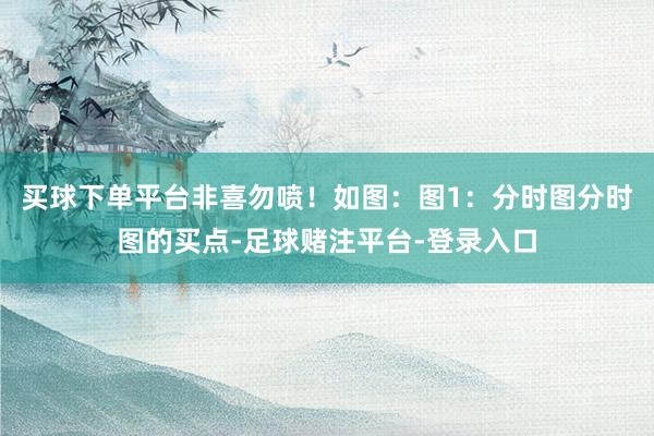 买球下单平台非喜勿喷！如图：图1：分时图分时图的买点-足球赌注平台-登录入口