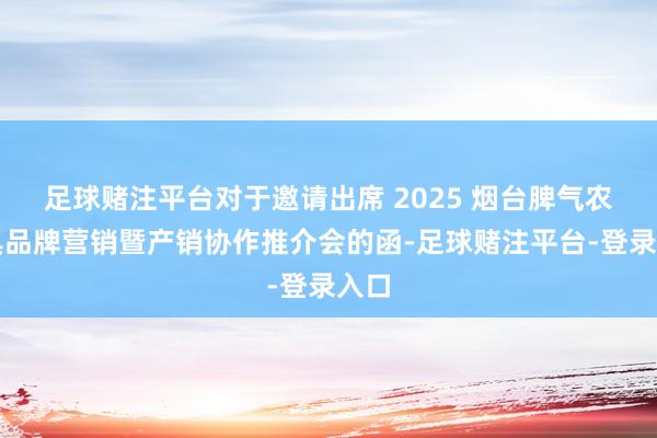足球赌注平台对于邀请出席 2025 烟台脾气农家具品牌营销暨产销协作推介会的函-足球赌注平台-登录入口