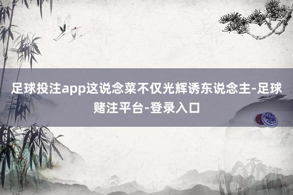 足球投注app这说念菜不仅光辉诱东说念主-足球赌注平台-登录入口
