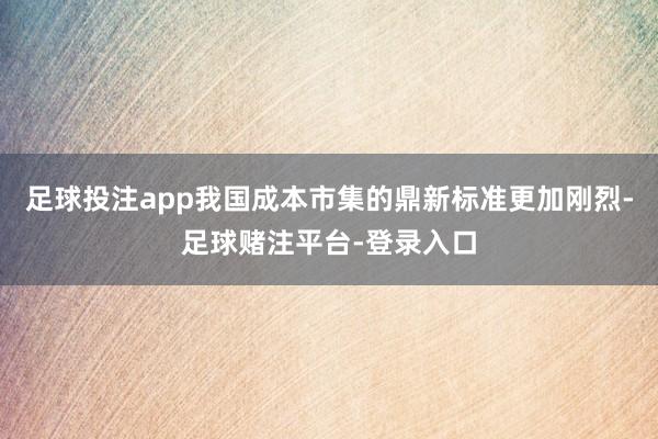 足球投注app我国成本市集的鼎新标准更加刚烈-足球赌注平台-登录入口