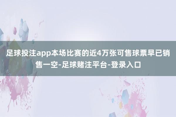 足球投注app本场比赛的近4万张可售球票早已销售一空-足球赌注平台-登录入口