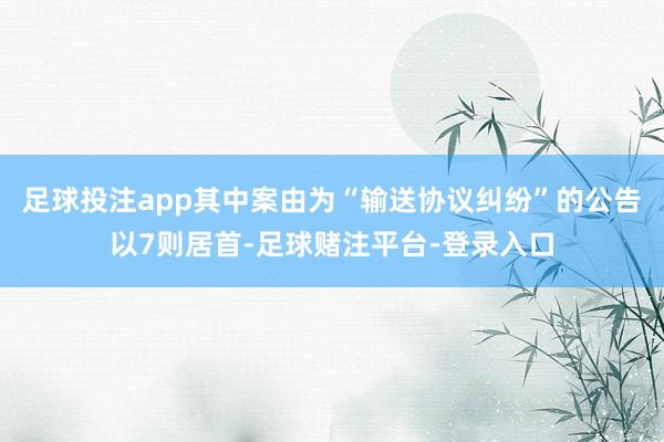 足球投注app其中案由为“输送协议纠纷”的公告以7则居首-足球赌注平台-登录入口