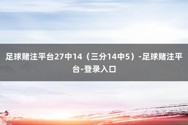 足球赌注平台27中14（三分14中5）-足球赌注平台-登录入口