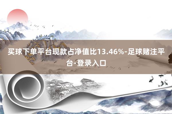 买球下单平台现款占净值比13.46%-足球赌注平台-登录入口
