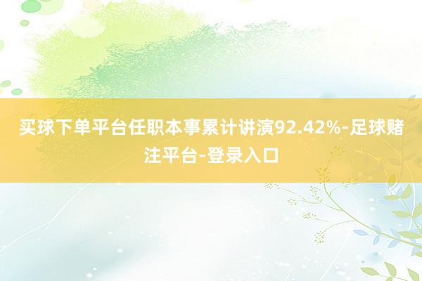 买球下单平台任职本事累计讲演92.42%-足球赌注平台-登录入口