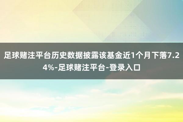 足球赌注平台历史数据披露该基金近1个月下落7.24%-足球赌注平台-登录入口